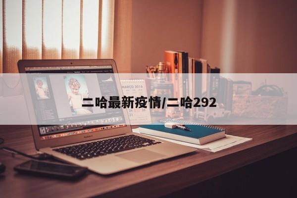 二哈最新疫情/二哈292