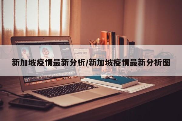 新加坡疫情最新分析/新加坡疫情最新分析图