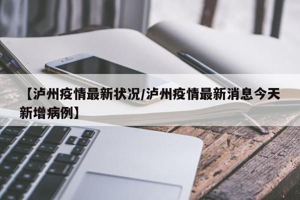 【泸州疫情最新状况/泸州疫情最新消息今天新增病例】