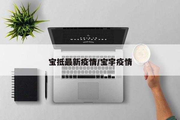 宝抵最新疫情/宝宇疫情
