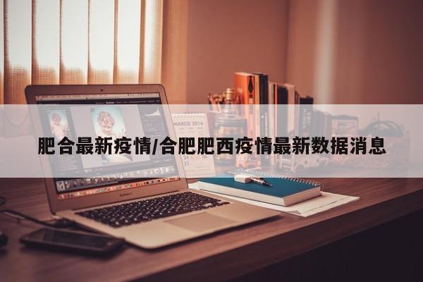 肥合最新疫情/合肥肥西疫情最新数据消息