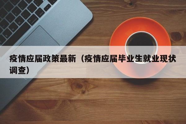 疫情应届政策最新（疫情应届毕业生就业现状调查）