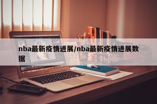 nba最新疫情进展/nba最新疫情进展数据