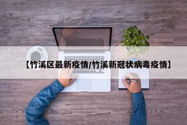 【竹溪区最新疫情/竹溪新冠状病毒疫情】