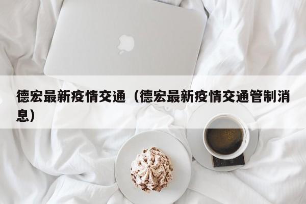 德宏最新疫情交通（德宏最新疫情交通管制消息）