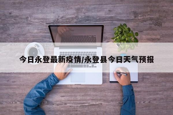 今日永登最新疫情/永登县今日天气预报