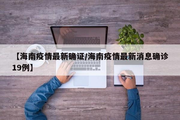 【海南疫情最新确证/海南疫情最新消息确诊19例】